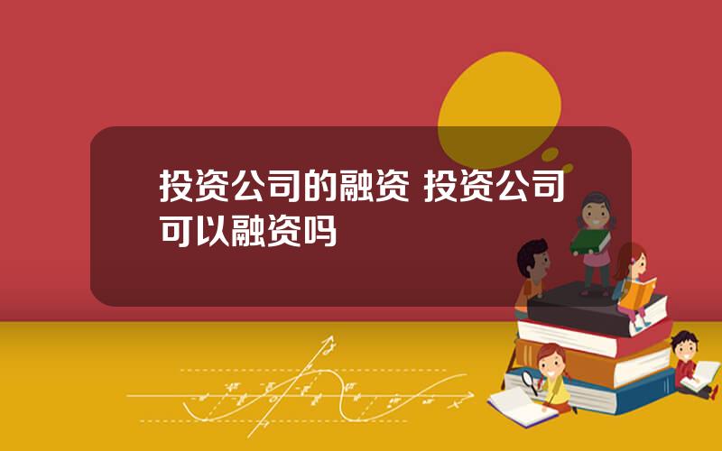 投资公司的融资 投资公司可以融资吗